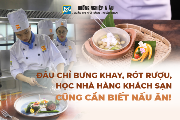 Đâu Chỉ Bưng Khay, Rót Rượu, Học Nhà Hàng Khách Sạn Cũng Cần Biết Nấu Ăn!