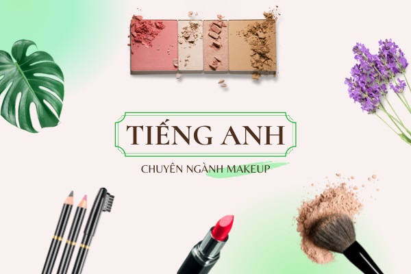 Tiếng Anh Chuyên Ngành Makeup - Từ Vựng, Mẫu Câu Thông Dụng Dùng Trong Trang Điểm